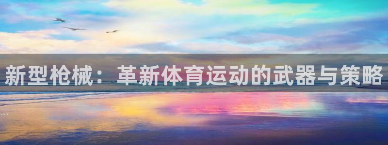 即嗨体育：新型枪械：革新体育运动的武器与策略