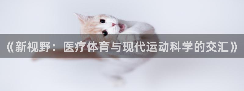 即嗨体育app下载官网：《新视野：医疗体育与现代运动科学的交汇》