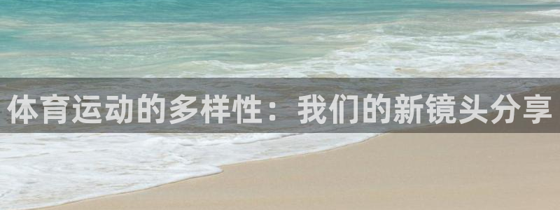 即嗨体育app下载：体育运动的多样性：我们的新镜头分享