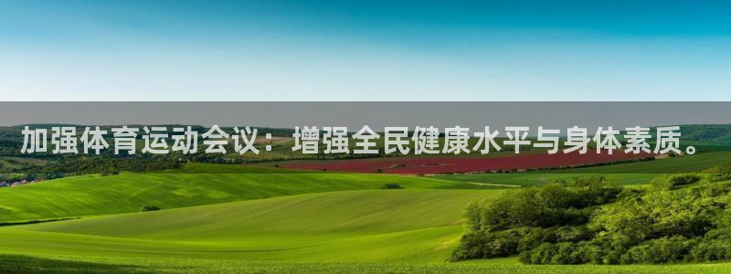 即嗨体育app官网：加强体育运动会议：增强全民健康水平与身体素质。