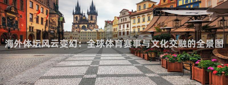 即嗨体育app下载：海外体坛风云变幻：全球体育赛事与文化交融的全景图