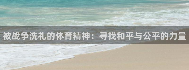 即嗨体育：被战争洗礼的体育精神：寻找和平与公平的力量