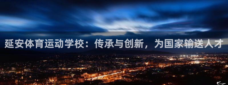 即嗨体育app下载官网：延安体育运动学校：传承与创新，为国家输送人才