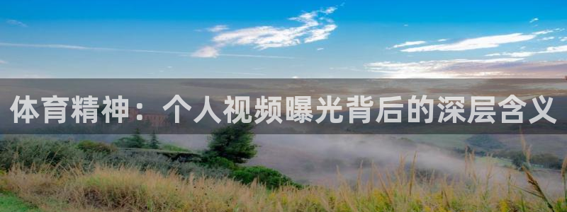 即嗨体育：体育精神：个人视频曝光背后的深层含义