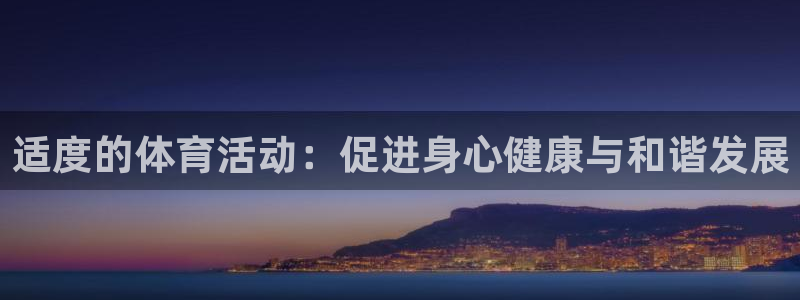 即嗨体育app官网下载：适度的体育活动：促进身心健康与和谐发展