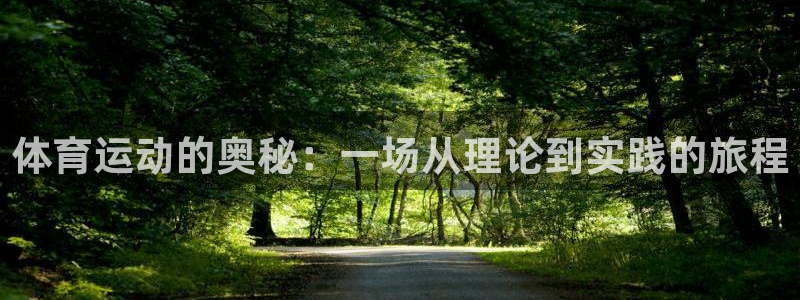 即嗨体育app下载官网：体育运动的奥秘：一场从理论到实践的旅程