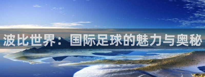 即嗨体育抢先版：波比世界：国际足球的魅力与奥秘
