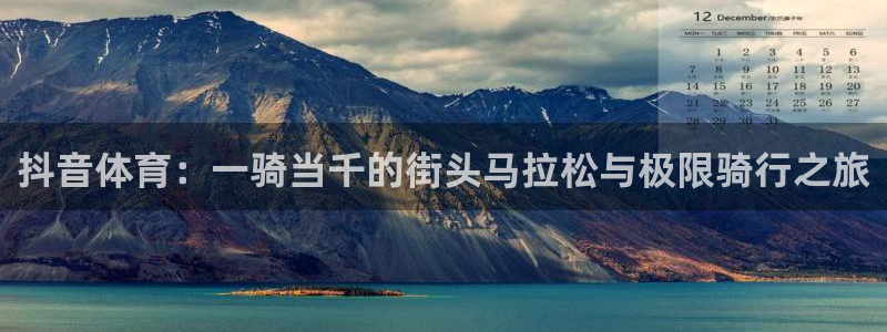即嗨体育：抖音体育：一骑当千的街头马拉松与极限骑行之旅