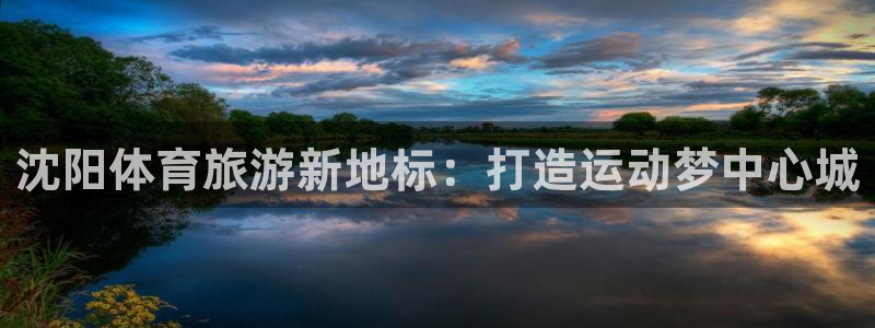 即嗨体育官网：沈阳体育旅游新地标：打造运动梦中心城