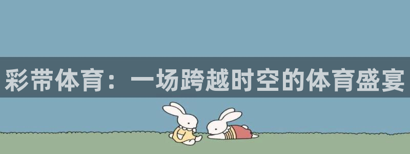 即嗨体育：彩带体育：一场跨越时空的体育盛宴