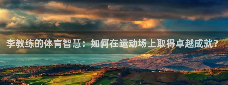 即嗨体育抢先版：李教练的体育智慧：如何在运动场上取得卓越成就？